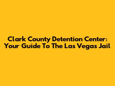 Clark County Detention Center: Your Guide To The Las Vegas Jail