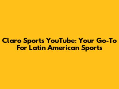 Claro Sports YouTube: Your Go-To For Latin American Sports
