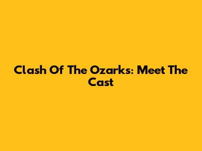 Clash Of The Ozarks: Meet The Cast