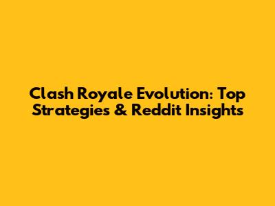 Clash Royale Evolution: Top Strategies & Reddit Insights