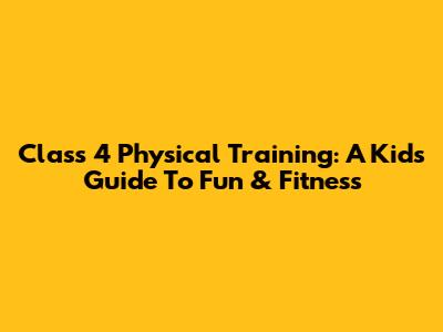 Class 4 Physical Training: A Kid's Guide To Fun & Fitness