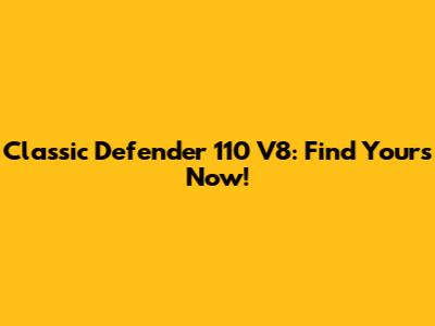 Classic Defender 110 V8: Find Yours Now!