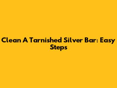 Clean A Tarnished Silver Bar: Easy Steps