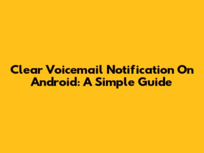 Clear Voicemail Notification On Android: A Simple Guide