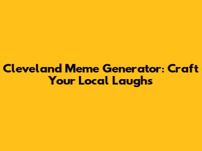 Cleveland Meme Generator: Craft Your Local Laughs