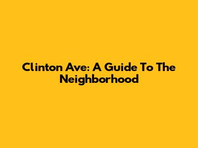 Clinton Ave: A Guide To The Neighborhood