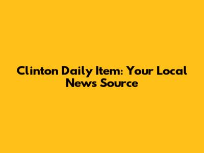 Clinton Daily Item: Your Local News Source