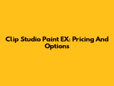 Clip Studio Paint EX: Pricing And Options