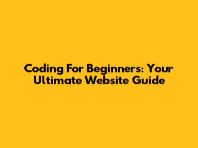 Coding For Beginners: Your Ultimate Website Guide