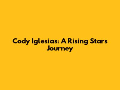 Cody Iglesias: A Rising Star's Journey