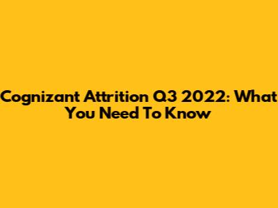 Cognizant Attrition Q3 2022: What You Need To Know