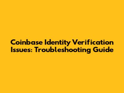 Coinbase Identity Verification Issues: Troubleshooting Guide