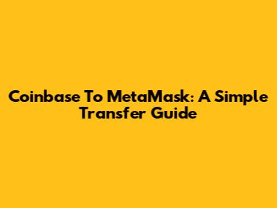 Coinbase To MetaMask: A Simple Transfer Guide