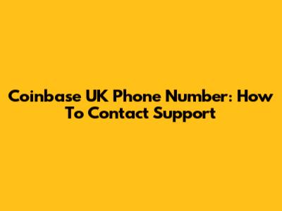 Coinbase UK Phone Number: How To Contact Support