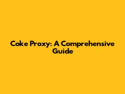 Coke Proxy: A Comprehensive Guide