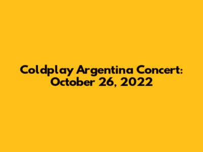 Coldplay Argentina Concert: October 26, 2022