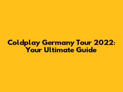 Coldplay Germany Tour 2022: Your Ultimate Guide