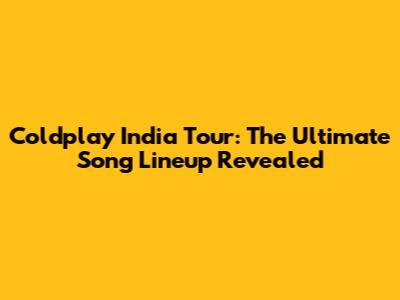 Coldplay India Tour: The Ultimate Song Lineup Revealed