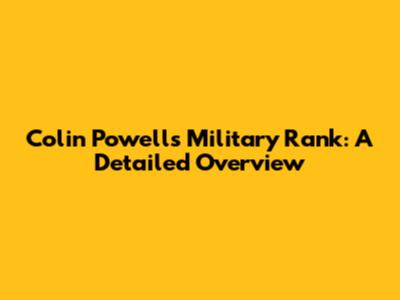 Colin Powell's Military Rank: A Detailed Overview