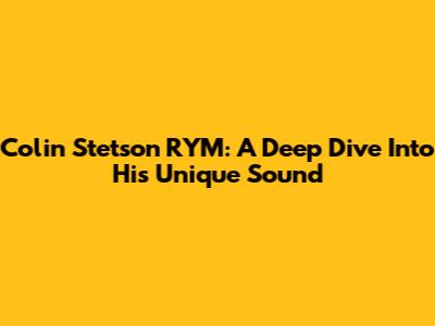 Colin Stetson RYM: A Deep Dive Into His Unique Sound