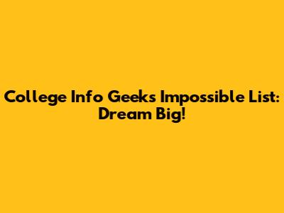 College Info Geek's Impossible List: Dream Big!