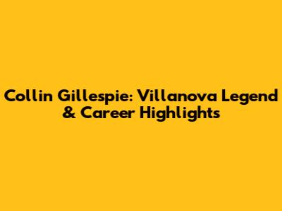 Collin Gillespie: Villanova Legend & Career Highlights