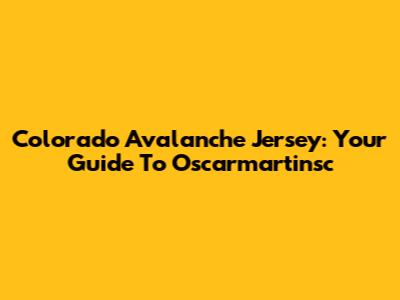 Colorado Avalanche Jersey: Your Guide To Oscarmartinsc