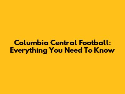 Columbia Central Football: Everything You Need To Know