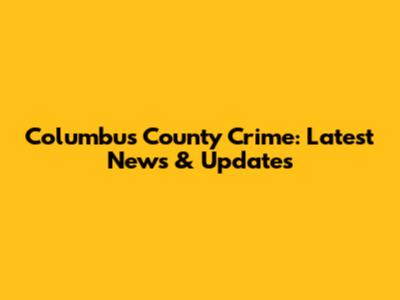 Columbus County Crime: Latest News & Updates