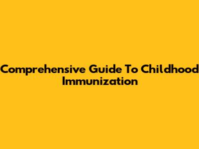 Comprehensive Guide To Childhood Immunization