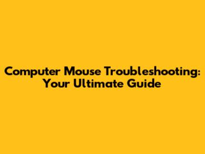 Computer Mouse Troubleshooting: Your Ultimate Guide