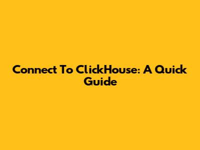Connect To ClickHouse: A Quick Guide