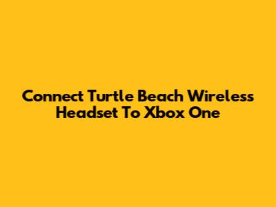 Connect Turtle Beach Wireless Headset To Xbox One
