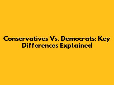 Conservatives Vs. Democrats: Key Differences Explained