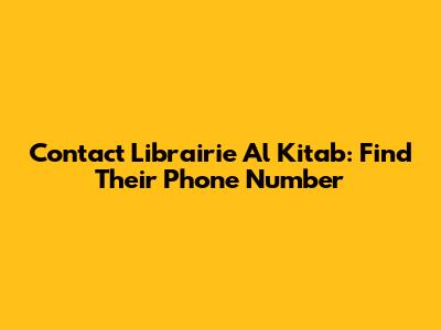 Contact Librairie Al Kitab: Find Their Phone Number
