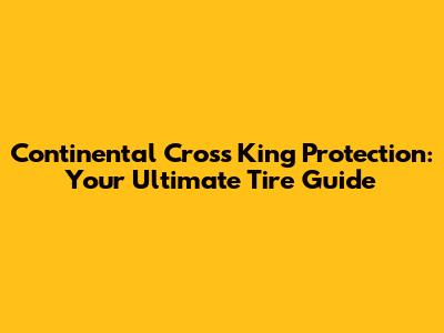 Continental Cross King Protection: Your Ultimate Tire Guide