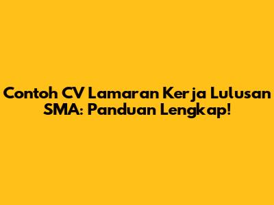 Contoh CV Lamaran Kerja Lulusan SMA: Panduan Lengkap!