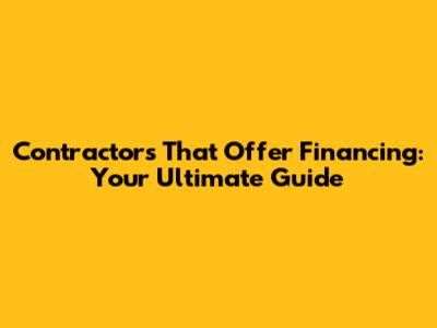 Contractors That Offer Financing: Your Ultimate Guide
