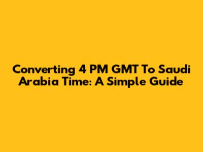 Converting 4 PM GMT To Saudi Arabia Time: A Simple Guide