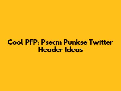 Cool PFP: Psecm Punkse Twitter Header Ideas