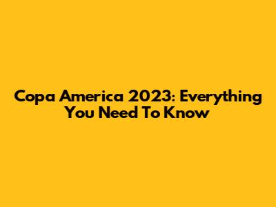 Copa America 2023: Everything You Need To Know
