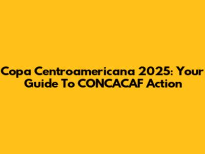 Copa Centroamericana 2025: Your Guide To CONCACAF Action