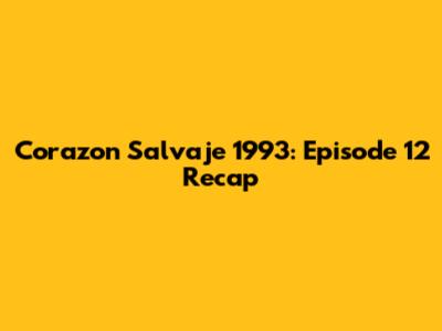 Corazon Salvaje 1993: Episode 12 Recap
