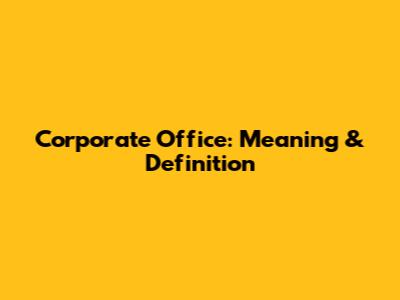 Corporate Office: Meaning & Definition
