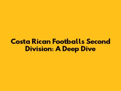 Costa Rican Football's Second Division: A Deep Dive