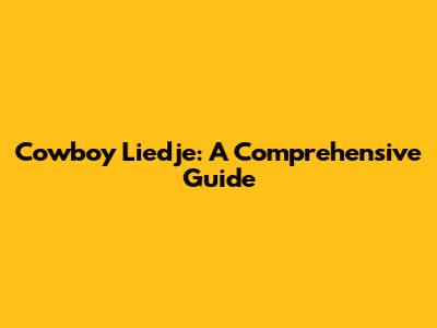 Cowboy Liedje: A Comprehensive Guide
