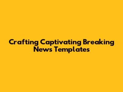 Crafting Captivating Breaking News Templates