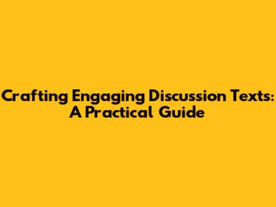 Crafting Engaging Discussion Texts: A Practical Guide
