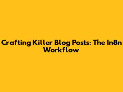 Crafting Killer Blog Posts: The In8n Workflow