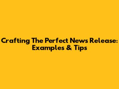 Crafting The Perfect News Release: Examples & Tips